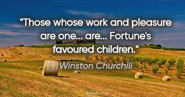 Winston Churchill quote: "Those whose work and pleasure are one... are... Fortune's..."