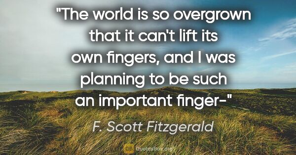 F. Scott Fitzgerald quote: "The world is so overgrown that it can't lift its own fingers,..."