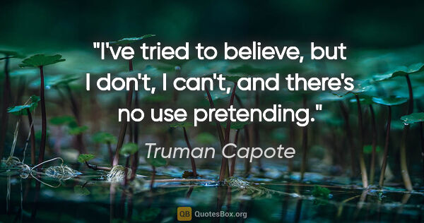 Truman Capote quote: "I've tried to believe, but I don't, I can't, and there's no..."