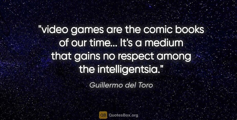 Guillermo del Toro quote: "video games are the comic books of our time... It's a medium..."