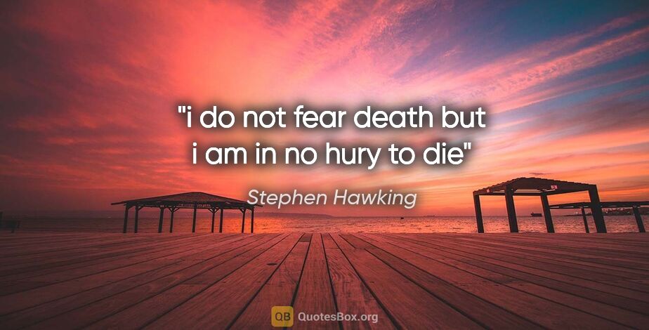 Stephen Hawking quote: "i do not fear death but i am in no hury to die"