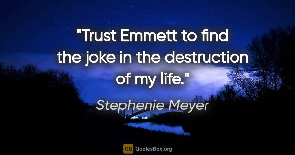 Stephenie Meyer quote: "Trust Emmett to find the joke in the destruction of my life."
