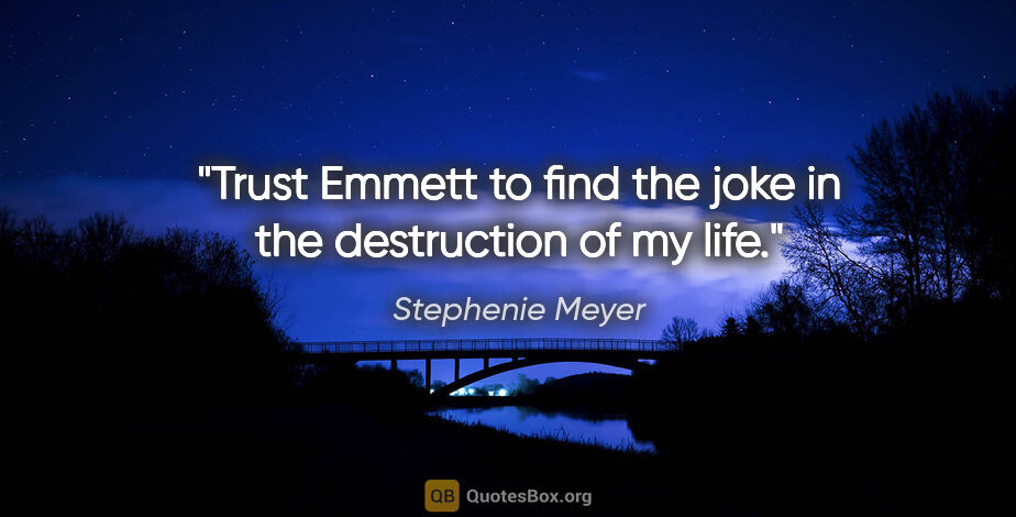 Stephenie Meyer quote: "Trust Emmett to find the joke in the destruction of my life."