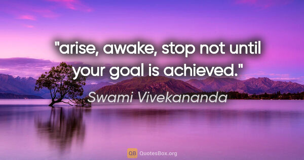 Swami Vivekananda quote: "arise, awake, stop not until your goal is achieved."