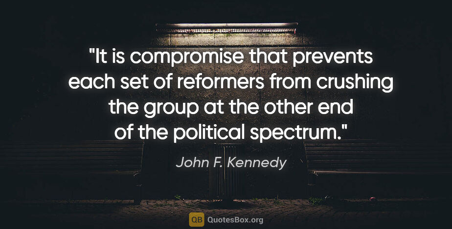 John F. Kennedy quote: "It is compromise that prevents each set of reformers from..."
