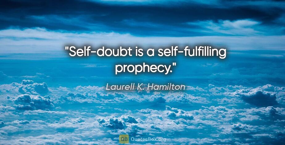 Laurell K. Hamilton quote: "Self-doubt is a self-fulfilling prophecy."