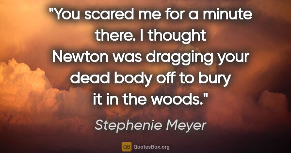 Stephenie Meyer quote: "You scared me for a minute there. I thought Newton was..."