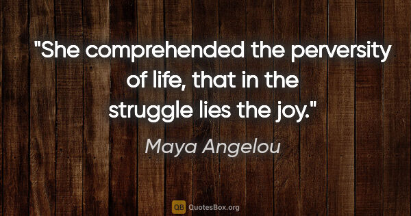 Maya Angelou quote: "She comprehended the perversity of life, that in the struggle..."