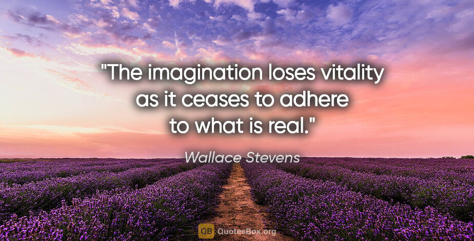 Wallace Stevens quote: "The imagination loses vitality as it ceases to adhere to what..."