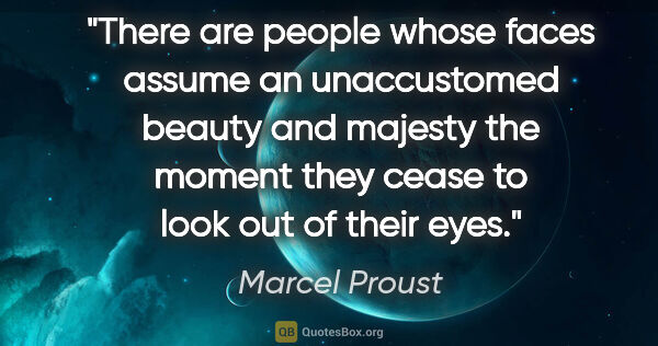 Marcel Proust quote: "There are people whose faces assume an unaccustomed beauty and..."