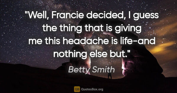 Betty Smith quote: "Well," Francie decided, "I guess the thing that is giving me..."