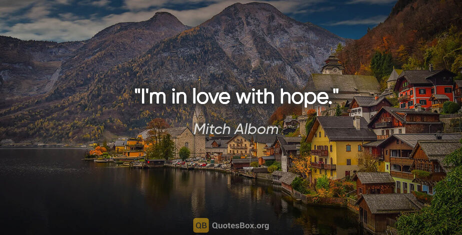 Mitch Albom quote: "I'm in love with hope."