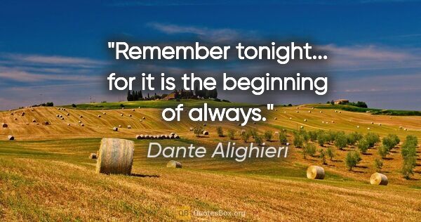 Dante Alighieri quote: "Remember tonight... for it is the beginning of always."