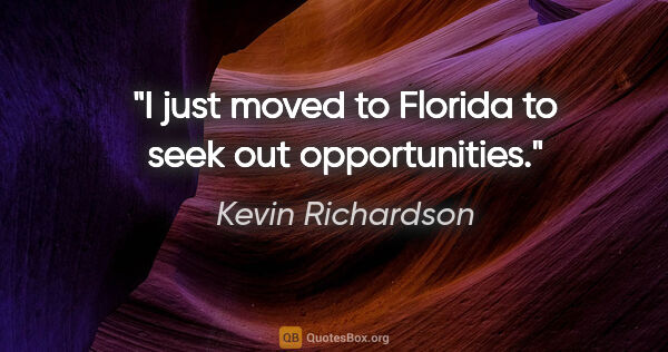 Kevin Richardson quote: "I just moved to Florida to seek out opportunities."