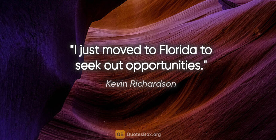 Kevin Richardson quote: "I just moved to Florida to seek out opportunities."