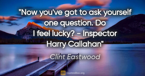Clint Eastwood quote: "Now you've got to ask yourself one question. Do I feel lucky?..."