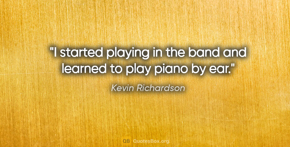 Kevin Richardson quote: "I started playing in the band and learned to play piano by ear."