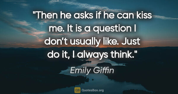 Emily Giffin quote: "Then he asks if he can kiss me. It is a question I don’t..."
