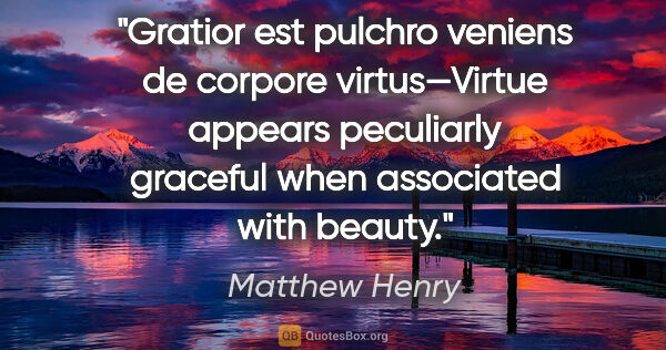 Matthew Henry quote: "Gratior est pulchro veniens de corpore virtus—Virtue appears..."