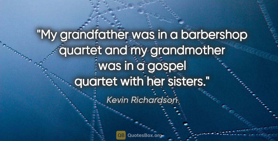 Kevin Richardson quote: "My grandfather was in a barbershop quartet and my grandmother..."