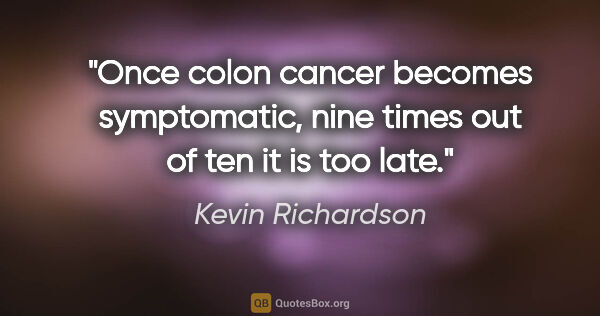 Kevin Richardson quote: "Once colon cancer becomes symptomatic, nine times out of ten..."