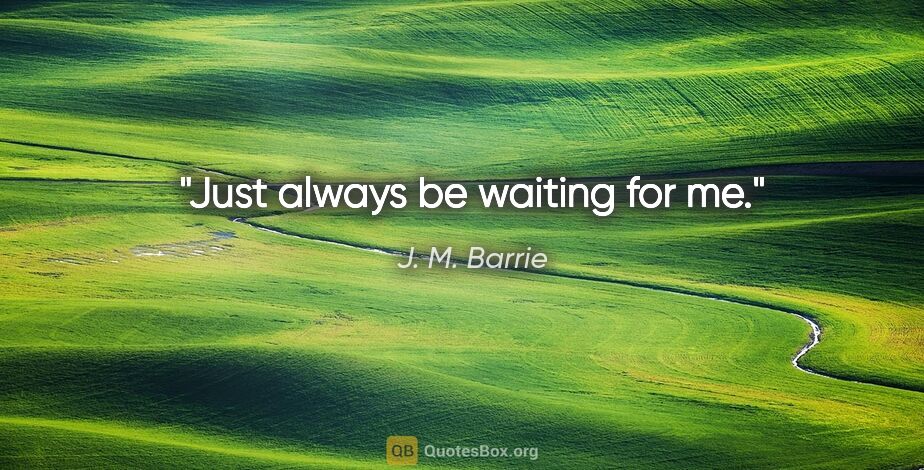 J. M. Barrie quote: "Just always be waiting for me."