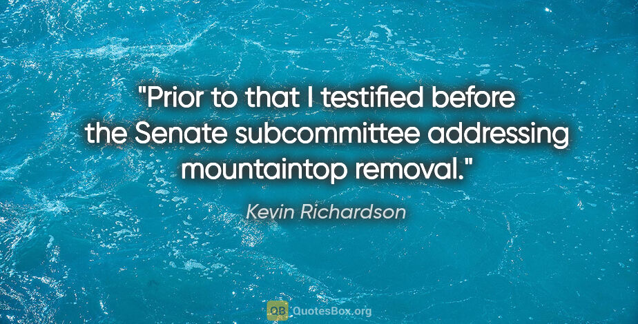 Kevin Richardson quote: "Prior to that I testified before the Senate subcommittee..."