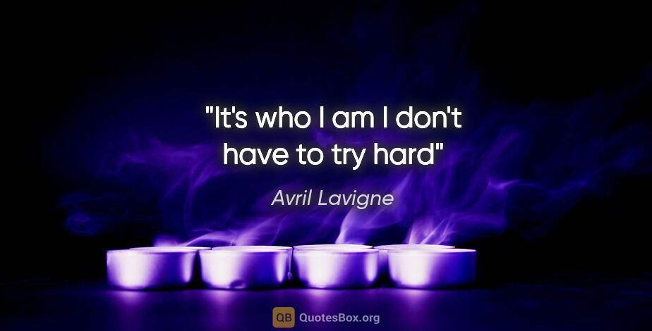 Avril Lavigne quote: "It's who I am I don't have to try hard"