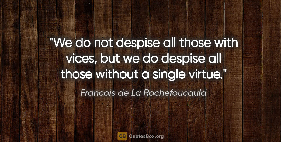 Francois de La Rochefoucauld quote: "We do not despise all those with vices, but we do despise all..."