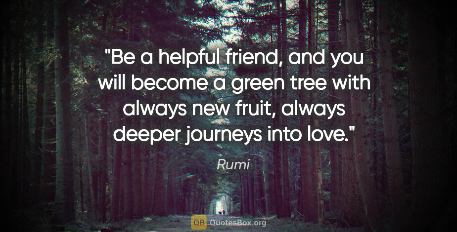 Rumi quote: "Be a helpful friend, and you will become a green tree with..."