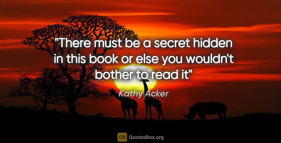 Kathy Acker quote: "There must be a secret hidden in this book or else you..."