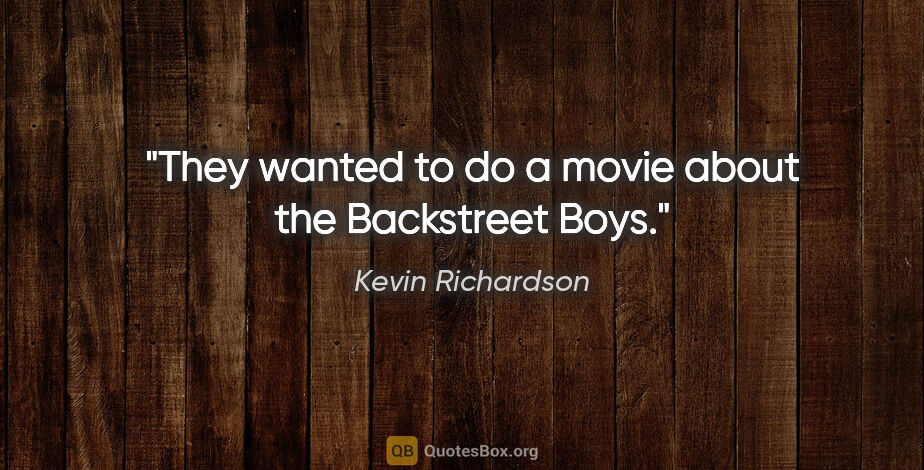 Kevin Richardson quote: "They wanted to do a movie about the Backstreet Boys."