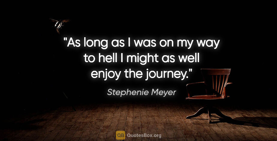Stephenie Meyer quote: "As long as I was on my way to hell I might as well enjoy the..."