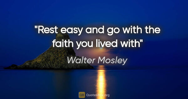 Walter Mosley quote: "Rest easy and go with the faith you lived with"