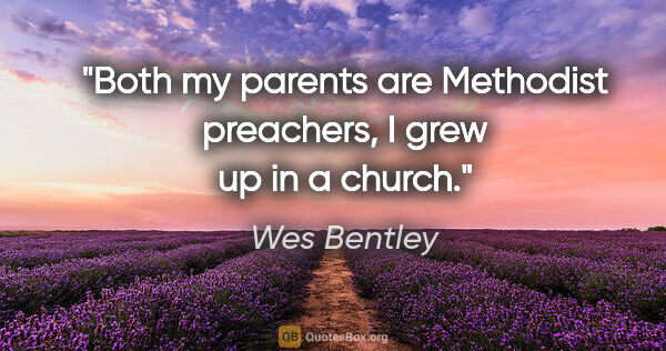 Wes Bentley quote: "Both my parents are Methodist preachers, I grew up in a church."