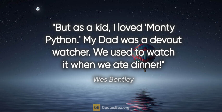 Wes Bentley quote: "But as a kid, I loved 'Monty Python.' My Dad was a devout..."