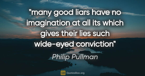 Philip Pullman quote: "many good liars have no imagination at all its which gives..."