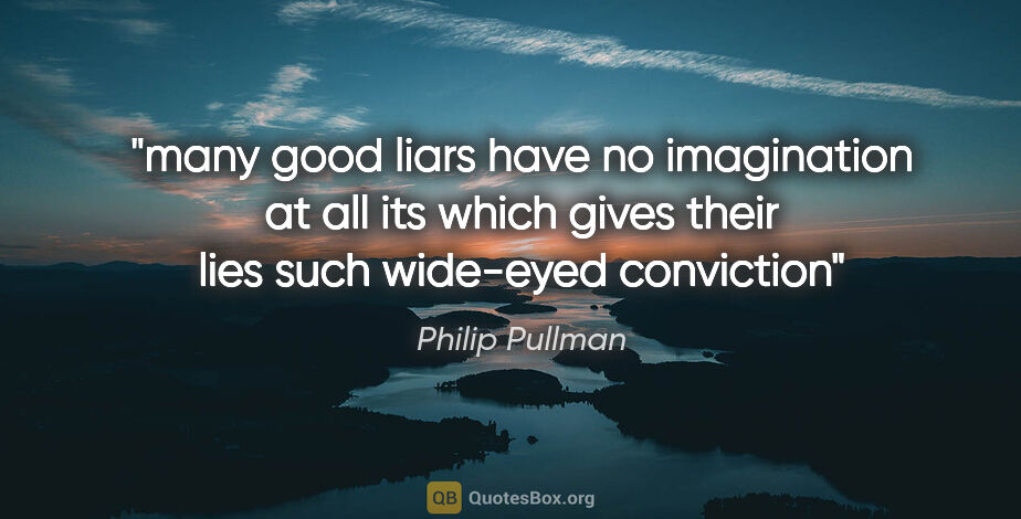 Philip Pullman quote: "many good liars have no imagination at all its which gives..."
