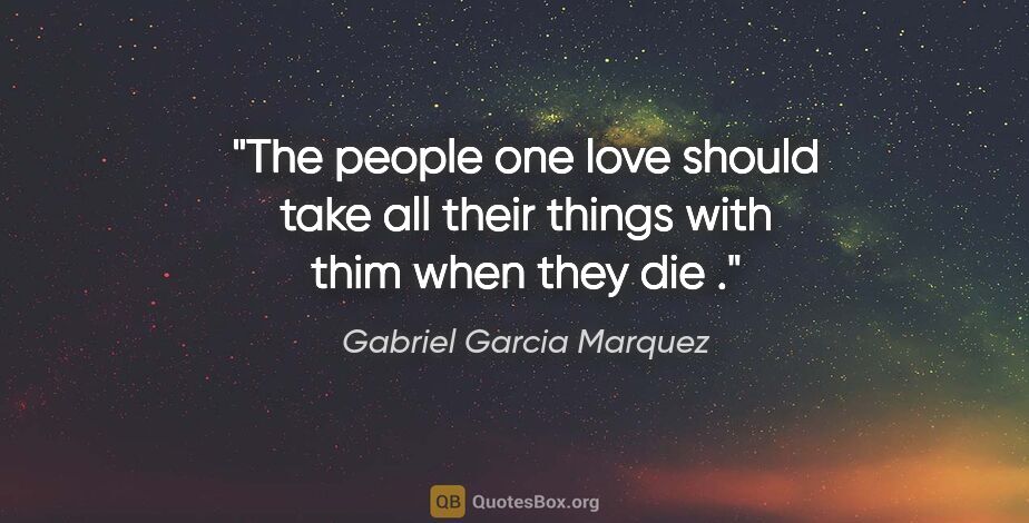 Gabriel Garcia Marquez quote: "The people one love should take all their things with thim..."