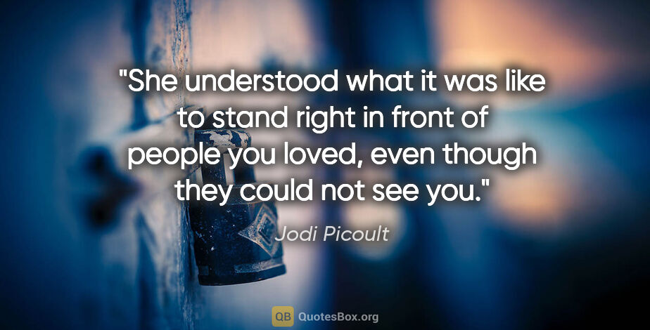 Jodi Picoult quote: "She understood what it was like to stand right in front of..."