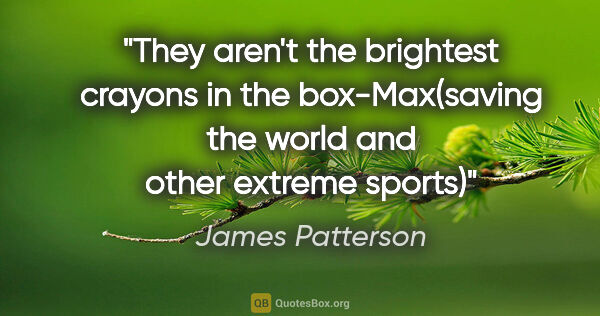 James Patterson quote: "They aren't the brightest crayons in the box-Max(saving the..."