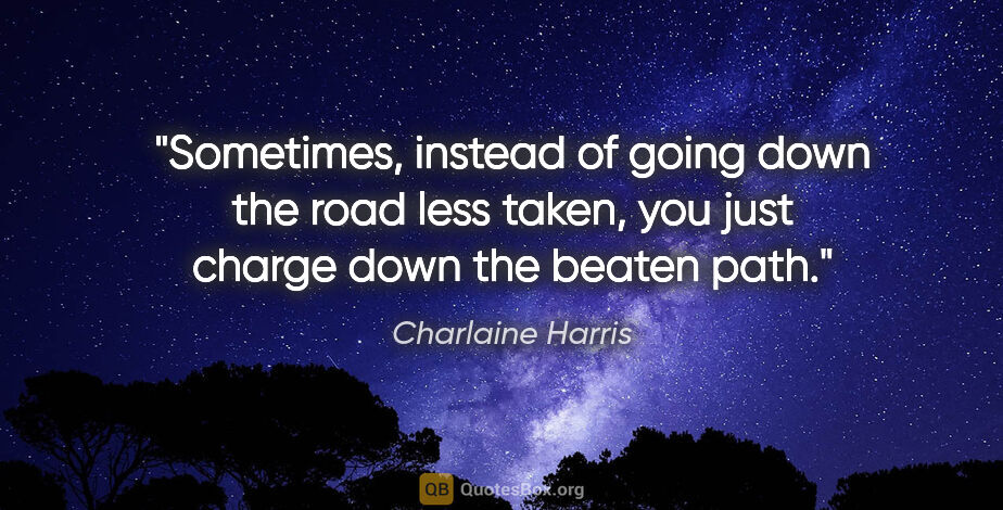 Charlaine Harris quote: "Sometimes, instead of going down the road less taken, you just..."