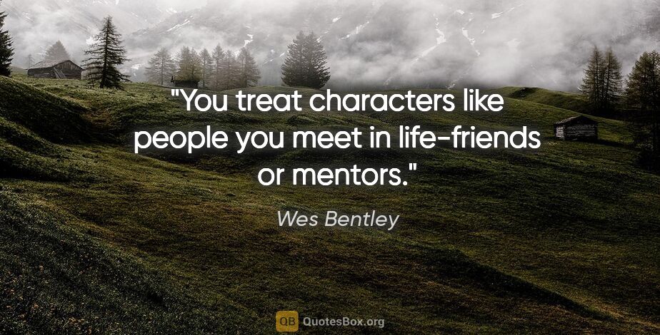 Wes Bentley quote: "You treat characters like people you meet in life-friends or..."