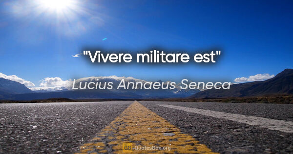 Lucius Annaeus Seneca quote: "Vivere militare est"