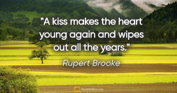Rupert Brooke quote: "A kiss makes the heart young again and wipes out all the years."