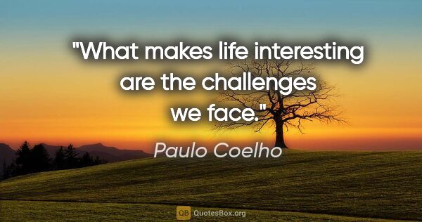 Paulo Coelho quote: "What makes life interesting are the challenges we face."