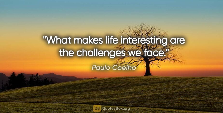 Paulo Coelho quote: "What makes life interesting are the challenges we face."