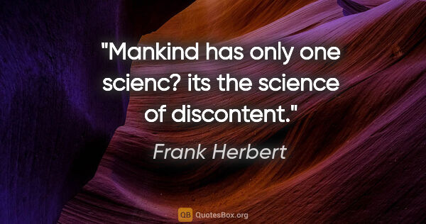 Frank Herbert quote: "Mankind has only one scienc? its the science of discontent."
