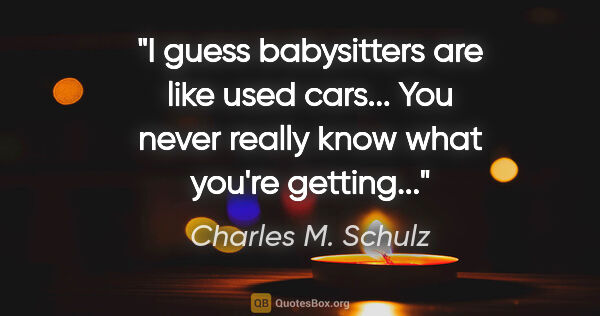 Charles M. Schulz quote: "I guess babysitters are like used cars... You never really..."