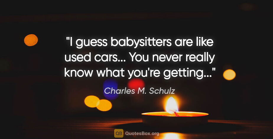 Charles M. Schulz quote: "I guess babysitters are like used cars... You never really..."